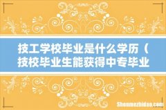 技校毕业生能获得中专毕业证吗 技工学校毕业是什么学历