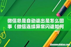 微信连续异常闪退如何修复 微信总是自动退出是怎么回事