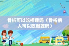 骨折病人可以吃榴莲吗 骨折可以吃榴莲吗