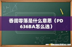 PD636BA怎么选 香闺零落是什么意思