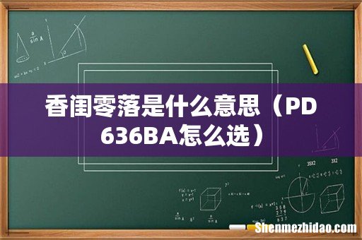 PD636BA怎么选 香闺零落是什么意思