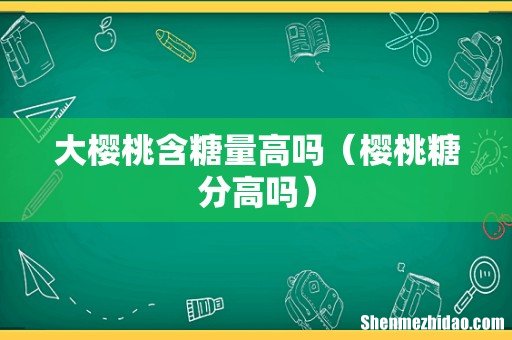 樱桃糖分高吗 大樱桃含糖量高吗