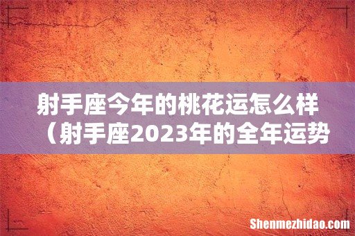 射手座2023年的全年运势 射手座今年的桃花运怎么样