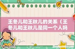 王冬儿和王秋儿是同一个人吗 王冬儿和王秋儿的关系