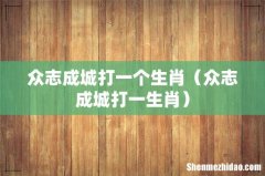众志成城打一生肖 众志成城打一个生肖