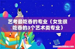 女生很吃香的3个艺术类专业 艺考最吃香的专业