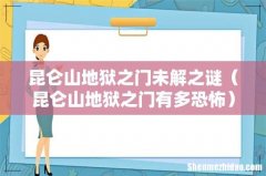 昆仑山地狱之门有多恐怖 昆仑山地狱之门未解之谜