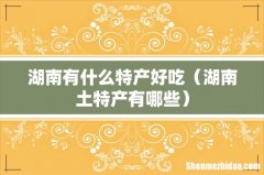 湖南土特产有哪些 湖南有什么特产好吃