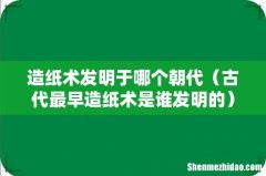 古代最早造纸术是谁发明的 造纸术发明于哪个朝代