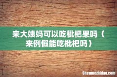 来例假能吃枇杷吗 来大姨妈可以吃枇杷果吗