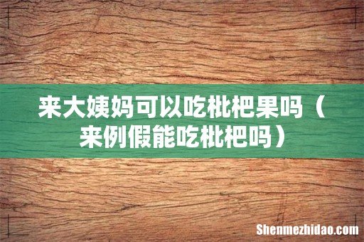 来例假能吃枇杷吗 来大姨妈可以吃枇杷果吗