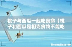 桃子和西瓜是相克食物不能吃吗 桃子与西瓜一起吃丧命