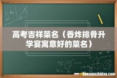 香炸排骨升学宴寓意好的菜名 高考吉祥菜名