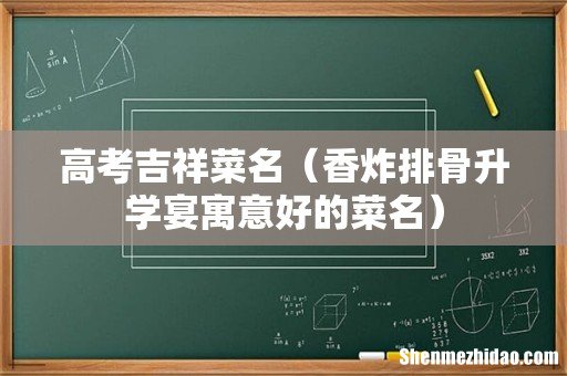 香炸排骨升学宴寓意好的菜名 高考吉祥菜名