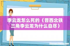 晋西北铁三角李云龙为什么自尽 李云龙怎么死的