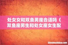 双鱼座男生和处女座女生配吗 处女女和双鱼男座合适吗