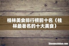 桂林最著名的十大美食 桂林美食排行榜前十名