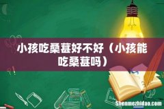 小孩能吃桑葚吗 小孩吃桑葚好不好