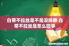 白带不拉丝是不是没排卵 白带不拉丝是怎么回事