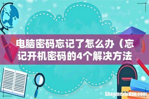 忘记开机密码的4个解决方法 电脑密码忘记了怎么办