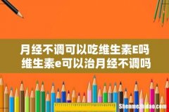 月经不调可以吃维生素E吗 维生素e可以治月经不调吗
