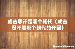 成吉思汗是哪个朝代的开国 成吉思汗是哪个朝代