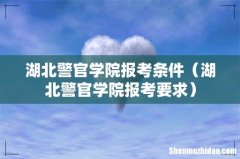 湖北警官学院报考要求 湖北警官学院报考条件