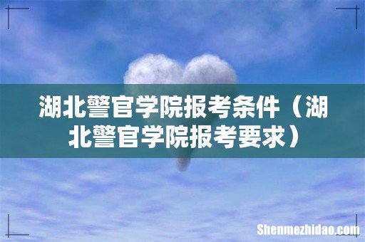 湖北警官学院报考要求 湖北警官学院报考条件