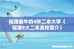 福建8大二本高校简介 福建最牛的4所二本大学