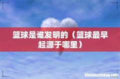 篮球最早起源于哪里 篮球是谁发明的