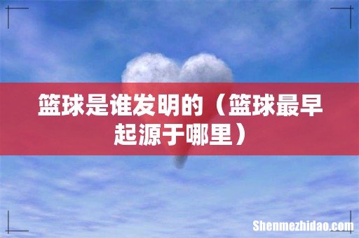 篮球最早起源于哪里 篮球是谁发明的