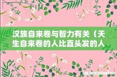 天生自来卷的人比直头发的人聪明吗 汉族自来卷与智力有关