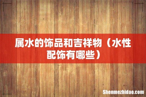 水性配饰有哪些 属水的饰品和吉祥物