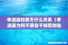 李逍遥为何不亲自干掉邪剑仙 李逍遥和景天什么关系