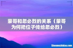 蒙哥为何把位子传给忽必烈 蒙哥和忽必烈的关系