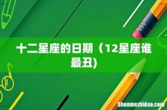 十二星座的日期（12星座谁最丑)