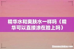 精华可以直接涂在脸上吗 精华水和爽肤水一样吗