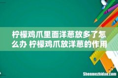 柠檬鸡爪里面洋葱放多了怎么办 柠檬鸡爪放洋葱的作用