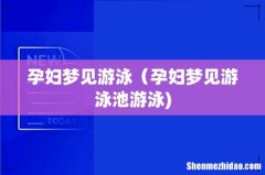 孕妇梦见游泳（孕妇梦见游泳池游泳)