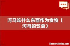 河马的饮食 河马吃什么东西作为食物