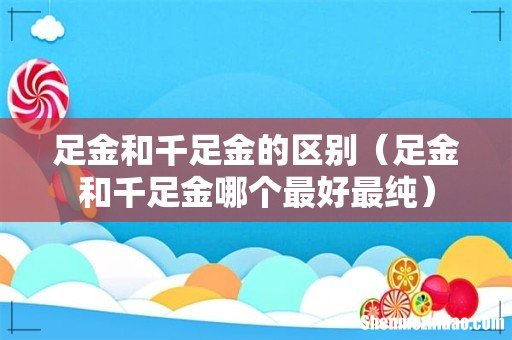 足金和千足金哪个最好最纯 足金和千足金的区别