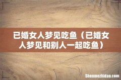 已婚女人梦见和别人一起吃鱼 已婚女人梦见吃鱼