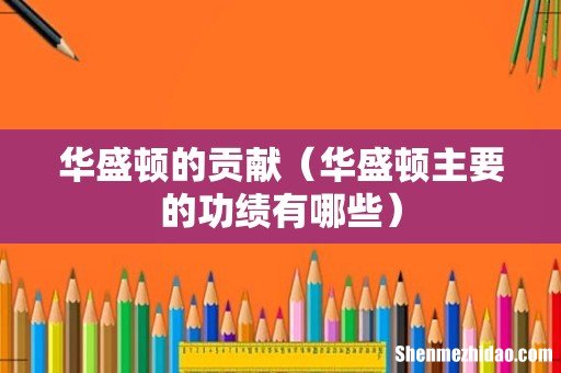 华盛顿主要的功绩有哪些 华盛顿的贡献