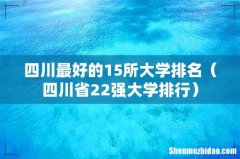 四川省22强大学排行 四川最好的15所大学排名