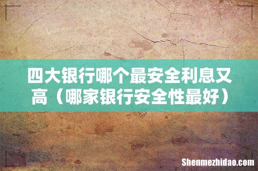 哪家银行安全性最好 四大银行哪个最安全利息又高