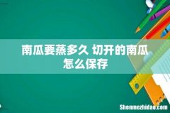 南瓜要蒸多久 切开的南瓜怎么保存