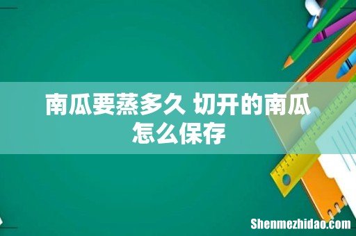 南瓜要蒸多久 切开的南瓜怎么保存