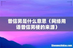网络用语普信男梗的来源 普信男是什么意思
