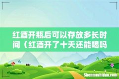 红酒开了十天还能喝吗 红酒开瓶后可以存放多长时间