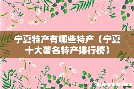 宁夏十大著名特产排行榜 宁夏特产有哪些特产